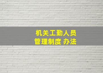 机关工勤人员管理制度 办法